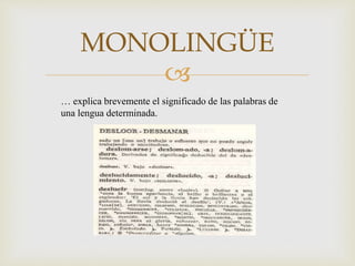 
MONOLINGÜE
… explica brevemente el significado de las palabras de
una lengua determinada.
 