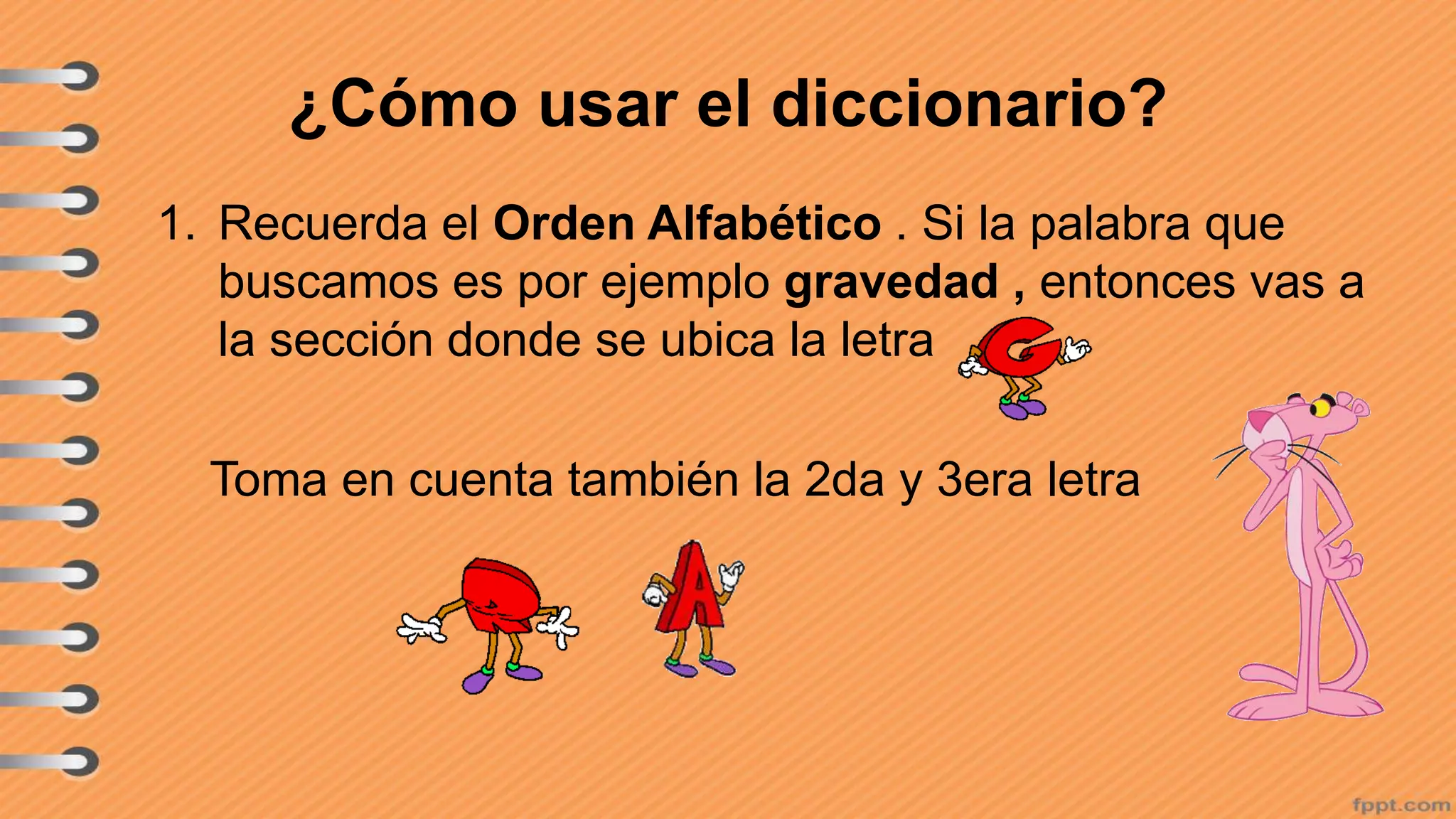 ¿Cómo usar el diccionario?
1. Recuerda el Orden Alfabético . Si la palabra que
buscamos es por ejemplo gravedad , entonces vas a
la sección donde se ubica la letra
Toma en cuenta también la 2da y 3era letra