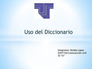 Uso del Diccionario
Integrante: Heiddy López
25571164 Construcción civil
73 “A”
 