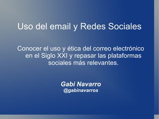 Uso del email y Redes Sociales

Conocer el uso y ética del correo electrónico
  en el Siglo XXI y repasar las plataformas
          sociales más relevantes.


               Gabi Navarro
                @gabinavarros
 