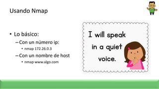 Usando Nmap
• Lo básico:
–Con un número ip:
• nmap 172.26.0.3
–Con un nombre de host
• nmap www.algo.com
 