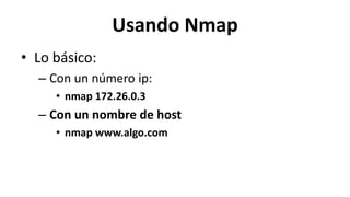 Usando Nmap
• Lo básico:
  – Con un número ip:
     • nmap 172.26.0.3
  – Con un nombre de host
     • nmap www.algo.com
 