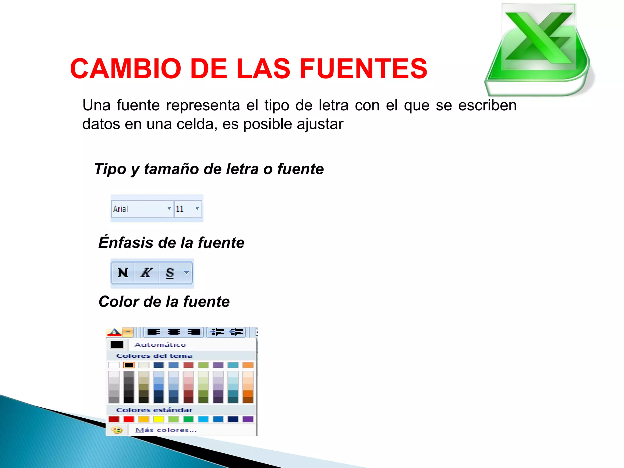 CAMBIO DE LAS FUENTES
Una fuente representa el tipo de letra con el que se escriben
datos en una celda, es posible ajustar
Tipo y tamaño de letra o fuente
Énfasis de la fuente
Color de la fuente
 
