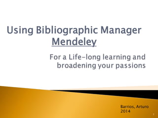 Using Bibliographic Manager Mendeley 
Barrios, Arturo 2014 
1  