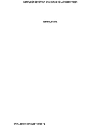 INSTITUCION EDUCATIVA EXALUMNAS DE LA PRESENTACIÓN
INTRODUCCIÓN.
DANNA SOFIA RODRIGUEZ TORRES 7-2
 