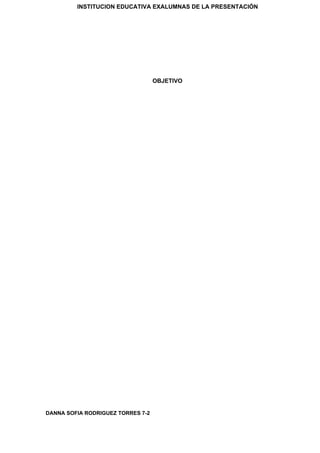 INSTITUCION EDUCATIVA EXALUMNAS DE LA PRESENTACIÓN
OBJETIVO
DANNA SOFIA RODRIGUEZ TORRES 7-2
 
