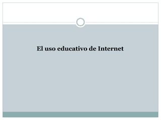 El uso educativo de Internet
 
