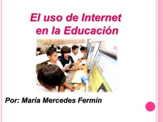 El uso de Internet
en la Educación
Por: María Mercedes Fermín
 