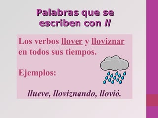 Palabras que sePalabras que se
escriben conescriben con llll
Los verbos llover y lloviznar
en todos sus tiempos.
Ejemplos:...
