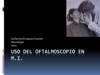 Uso del Oftalmoscopio en M.i. Guillermo Enriquez Coronel Neurología  2010 