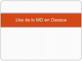 Uso de lo MD en Oaxaca 