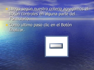Luego según nuestro criterio agregamos el Botón controles en alguna parte del Formulario. Como ultimo paso clic en el Botón finalizar.