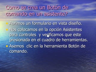 Como se crea un Botón de comando en un asistente? Abrimos un formulario en vista diseño. Nos colocamos en la opción Asistentes para controles y verificamos que este presionada en el cuadro de herramientas. Asemos clic en la herramienta Botón de comando.