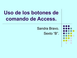 Uso de los botones de comando de Access. Sandra Bravo. Sexto “B”. 
