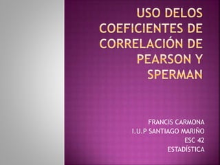 FRANCIS CARMONA
I.U.P SANTIAGO MARIÑO
ESC 42
ESTADÍSTICA
 