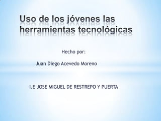 Hecho por:
Juan Diego Acevedo Moreno
I.E JOSE MIGUEL DE RESTREPO Y PUERTA
 
