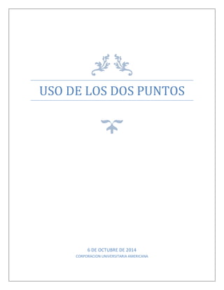USO DE LOS DOS PUNTOS 
6 DE OCTUBRE DE 2014 
CORPORACION UNIVERSITARIA AMERICANA 
 