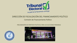 DIRECCIÓN DE FISCALIZACIÓN DEL FINANCIAMIENTO POLÍTICO
Comisión de Financiamiento Político
PRECANDIDATOS DE PARTIDOS POLÍTICOS, PARA LAS ELECCIONES PRIMARIAS
 