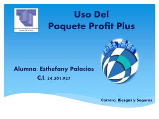 Uso Del
Paquete Profit Plus
Alumna: Esthefany Palacios
C.I. 24.301.927
Carrera: Riesgos y Seguros
 