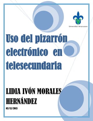 Uso del pizarrón
electrónico en
telesecundaria
LIDIA IVÓN MORALES
HERNÁNDEZ
02/12/2013

 