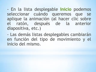 - En este panel aparece la lista desplegable Agregar efectoen la cual seleccionaremos el tipo de efectoque queramos aplicar, incluso podremos elegir la trayectoria exactadel movimiento seleccionándola del menú Trayectorias de desplazamiento.- Podemos utilizar el botón Quitarpara eliminar alguna animación que hayamos aplicado a algún texto.