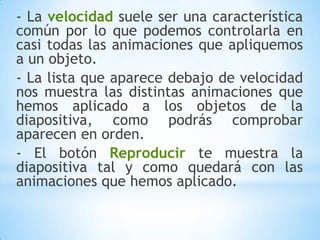 - En la lista desplegable Iniciopodemos seleccionar cuándo queremos que se aplique la animación (al hacer clic sobre el ratón, después de la anterior diapositiva, etc.)- Las demás listas desplegables cambiarán en función del tipo de movimiento y el inicio del mismo.