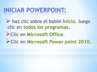 INICIAR POWERPOINT: haz clic sobre el botón Inicio,luego clic en todos los programas.