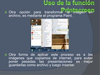    Otra opción para transformar la imagen     en
    archivo, es mediante el programa Paint.




   Otra forma de aplicar este proceso es a las
    imágenes que copiamos de internet, para evitar
    poner pesadas las presentaciones es mejor
    guardarlas como archivo y luego insertar.
 