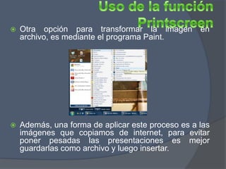    Otra opción para transformar la imagen         en
    archivo, es mediante el programa Paint.




   Además, una forma de aplicar este proceso es a las
    imágenes que copiamos de internet, para evitar
    poner pesadas las presentaciones es mejor
    guardarlas como archivo y luego insertar.
 