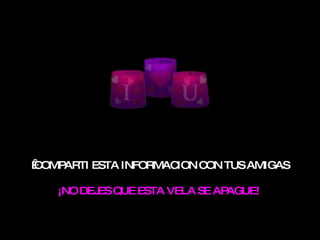   COMPARTI ESTA INFORMACION CON TUS AMIGAS ¡NO DEJES QUE ESTA VELA SE APAGUE!   