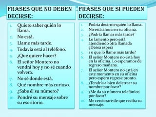 Haga un correcto uso del tiempo mientras habla por teléfono, recuerde que esta es una herramienta de trabajo, no es un pasatiempo.
