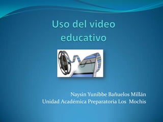 Uso del video educativo Naysin Yunibbe Bañuelos Millán Unidad Académica Preparatoria Los  Mochis 