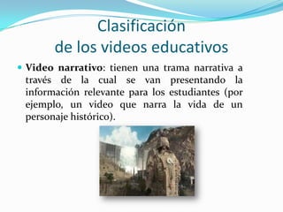 Clasificación de los videos educativos<br />Video narrativo: tienen una trama narrativa a través de la cual se van present...