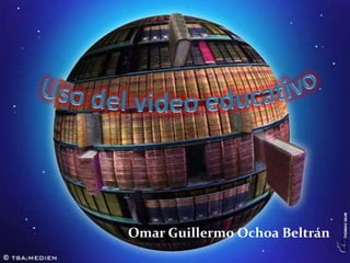 Uso del video educativo,[object Object],Omar Guillermo Ochoa Beltrán,[object Object]