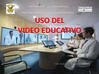 UNIVERSIDAD AUTÓNOMA DE SINALOA

DIRECCIÓN GENERAL DE ESCUELAS PREPARATORIAS


    USO DEL
VIDEO EDUCATIVO


                           MC Víctor M. Figueroa Cansino
 