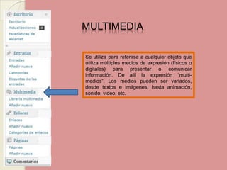MULTIMEDIA Se utiliza para referirse a cualquier objeto que utiliza múltiples medios de expresión (físicos o digitales) para presentar o comunicar información. De allí la expresión “multi-medios”. Los medios pueden ser variados, desde textos e imágenes, hasta animación, sonido, video, etc.