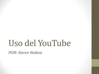 Uso del YouTube
POR: Karen Noboa

 