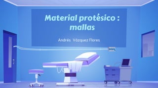 Material protésico :
mallas
Andrés Vázquez Flores
 