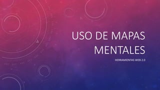 USO DE MAPAS
MENTALES
HERRAMIENTAS WEB 2.0
 
