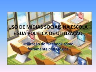 USO DE MÍDIAS SOCIAIS NA ESCOLA
E SUA POLITICA DE UTILIZAÇÃO
Utilização do facebook como
ferramenta pedagógica
 