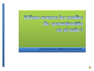 Curso: Educación y Medios de Comunicación
 