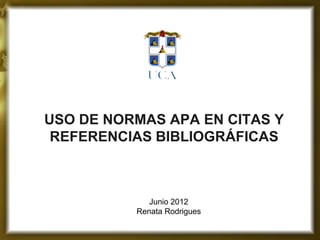 USO DE NORMAS APA EN CITAS Y
 REFERENCIAS BIBLIOGRÁFICAS



             Junio 2012
          Renata Rodrigues
 