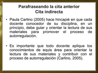 Parafraseando la cita anterior
               Cita indirecta
• Paula Carlino (2005) hace hincapié en que cada
  docente co...
