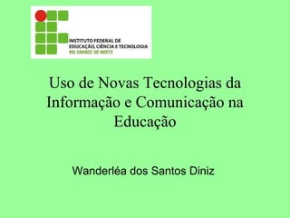 Uso de Novas Tecnologias da
Informação e Comunicação na
Educação
Wanderléa dos Santos Diniz

 