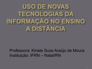 1
Professora: Kiriale Suze Araújo de Moura
Instituição: IFRN – Natal/RN
 