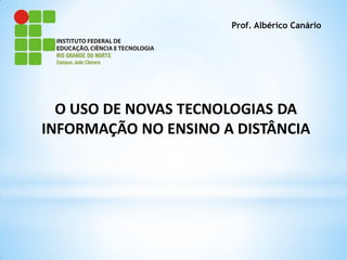 Prof. Albérico Canário




  O USO DE NOVAS TECNOLOGIAS DA
INFORMAÇÃO NO ENSINO A DISTÂNCIA
 