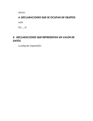 return

   4. DECLARACIONES QUE SE OCUPAN DE OBJETOS

   with

   for.....in



5. DECLARACIONES QUE REPRESENTAN UN VALOR DE
DATOS

   cualquier expresión
 