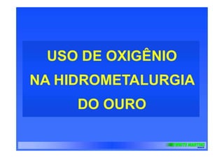 USO DE OXIGÊNIO
NA HIDROMETALURGIA
DO OURO
 