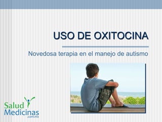 USO DE OXITOCINA
Novedosa terapia en el manejo de autismo
 