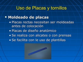UUssoo ddee PPllaaccaass yy ttoorrnniillllooss 
 MMoollddeeaaddoo ddee ppllaaccaass 
• PPllaaccaass rreeccttaass nneecceessiittaann sseerr mmoollddeeaaddaass 
aanntteess ddee ccoollooccaacciióónn 
• PPllaaccaass ddee ddiisseeññoo aannaattóómmiiccoo 
• SSee rreeaalliizzaa ccoonn aalliiccaatteess oo ccoonn pprreennssaass 
• SSee ffaacciilliittaa ccoonn llee uussoo ddee ppllaannttiillllaass 
 